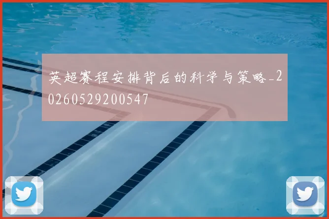英超赛程安排背后的科学与策略_20260529200547