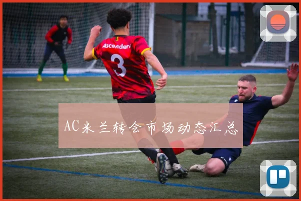 AC米兰转会市场动态汇总