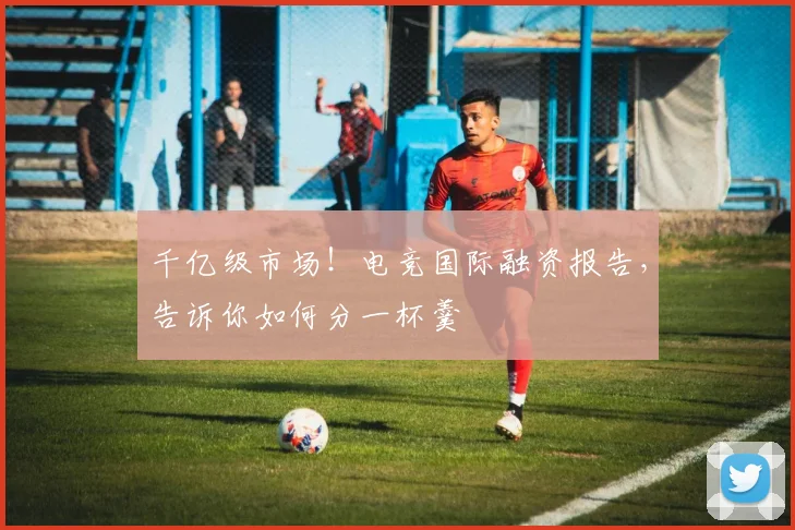 千亿级市场！电竞国际融资报告，告诉你如何分一杯羹