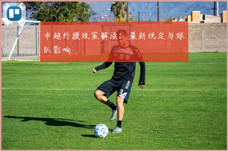 中超外援政策解读：最新规定与球队影响