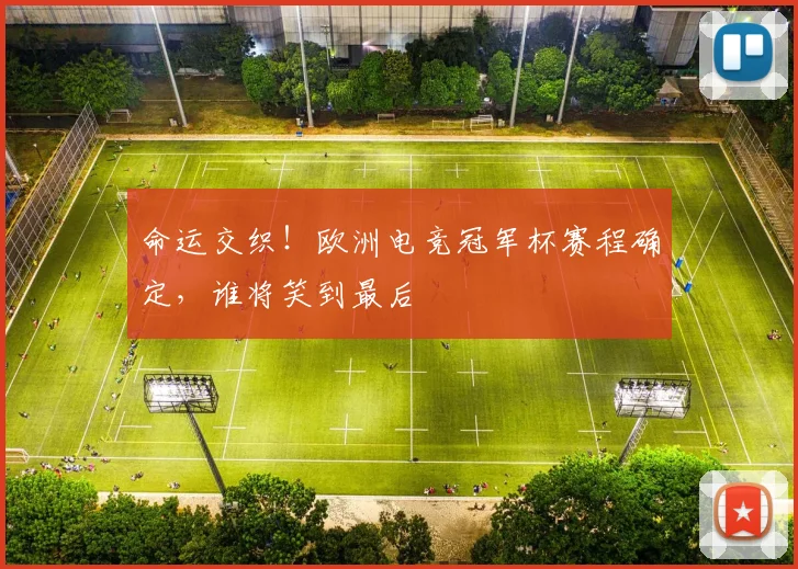 命运交织！欧洲电竞冠军杯赛程确定，谁将笑到最后