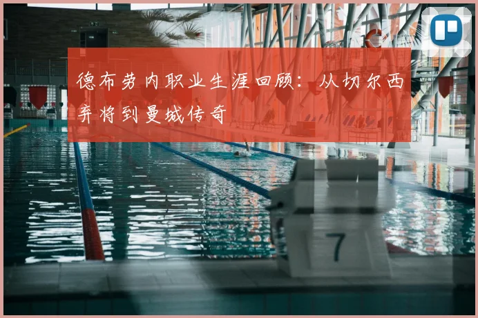 德布劳内职业生涯回顾:从切尔西弃将到曼城传奇