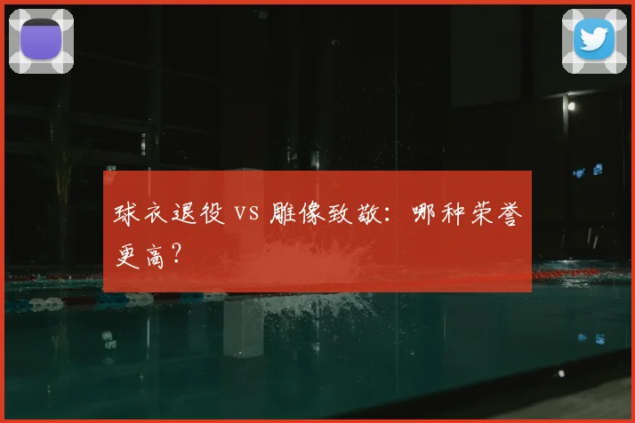 球衣退役 vs 雕像致敬：哪种荣誉更高？