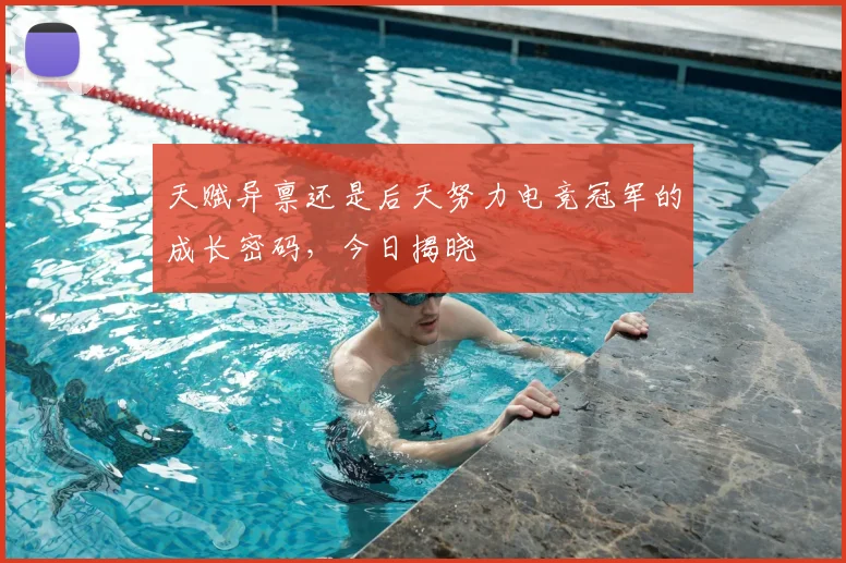 天赋异禀还是后天努力电竞冠军的成长密码，今日揭晓