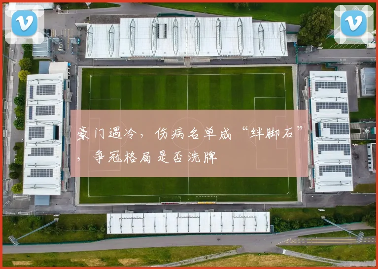 豪门遇冷，伤病名单成“绊脚石”，争冠格局是否洗牌