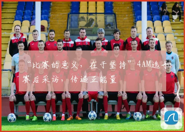 “比赛的意义，在于坚持”4AM选手赛后采访，传递正能量