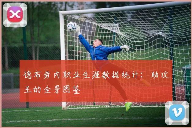 德布劳内职业生涯数据统计：助攻王的全景图鉴