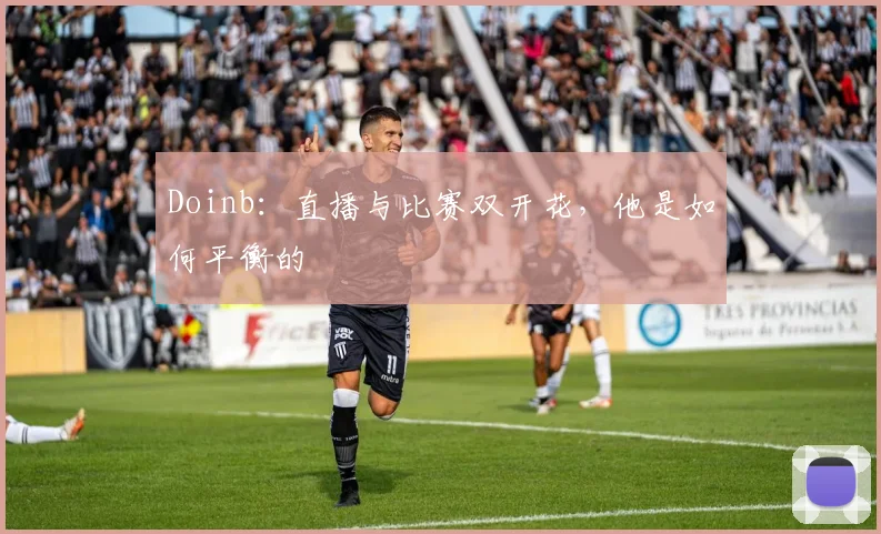 Doinb：直播与比赛双开花，他是如何平衡的