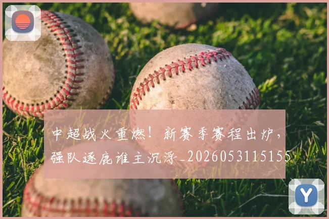 中超战火重燃！新赛季赛程出炉，强队逐鹿谁主沉浮_20260531151557