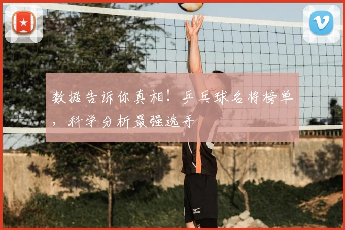 数据告诉你真相!乒乓球名将榜单,科学分析最强选手