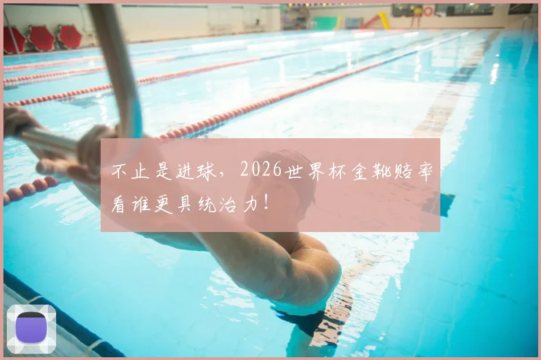 不止是进球，2026世界杯金靴赔率看谁更具统治力！