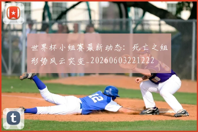 世界杯小组赛最新动态：死亡之组形势风云突变_20260603221222