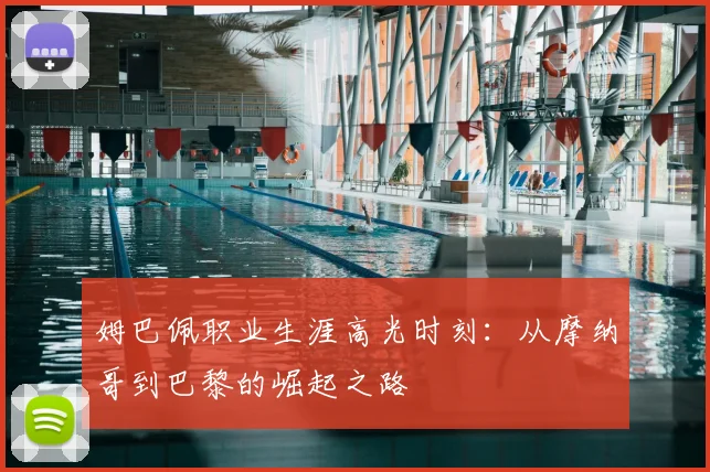 姆巴佩职业生涯高光时刻:从摩纳哥到巴黎的崛起之路