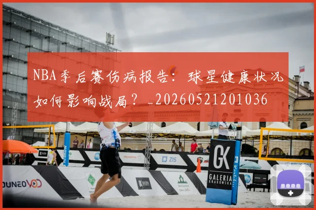NBA季后赛伤病报告:球星健康状况如何影响战局?_20260521201036