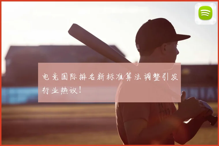 电竞国际排名新标准算法调整引发行业热议！