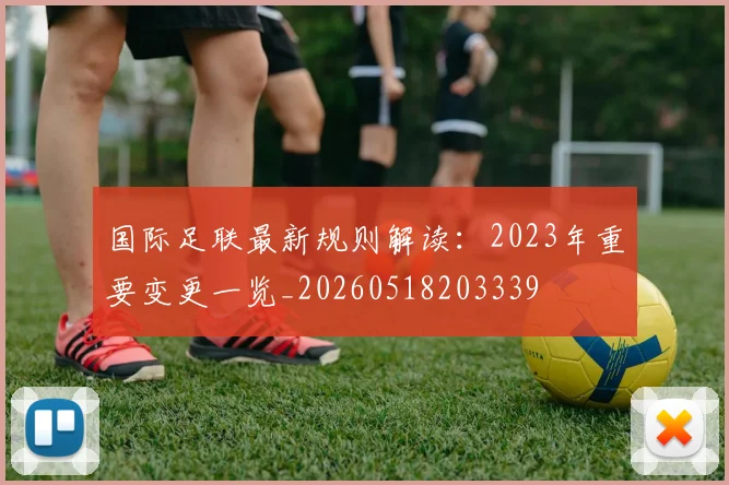 国际足联最新规则解读：2023年重要变更一览_20260518203339