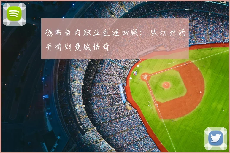 德布劳内职业生涯回顾：从切尔西弃将到曼城传奇