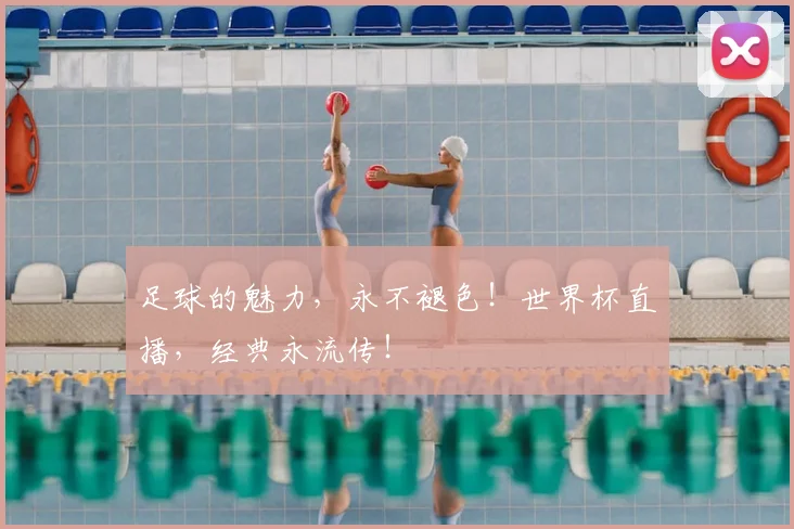 足球的魅力,永不褪色!世界杯直播,经典永流传!