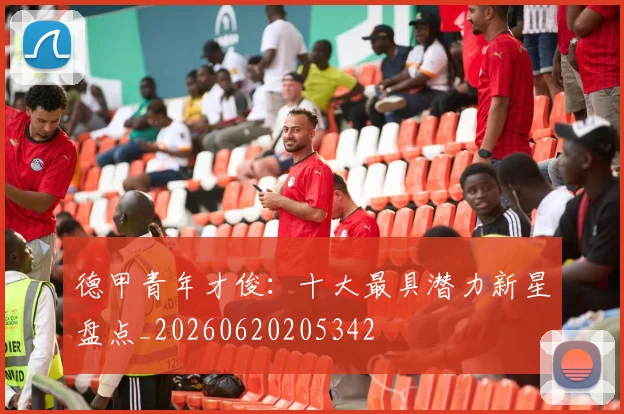 德甲青年才俊:十大最具潜力新星盘点_20260620205342