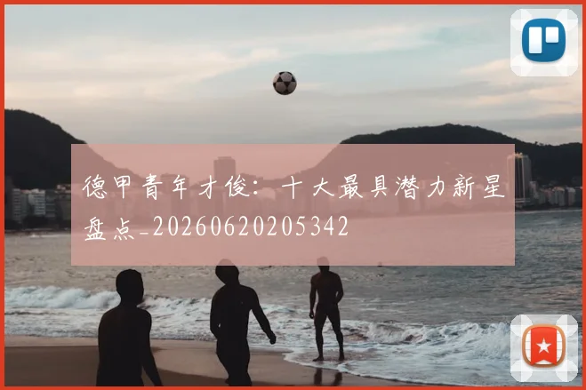 德甲青年才俊：十大最具潜力新星盘点_20260620205342