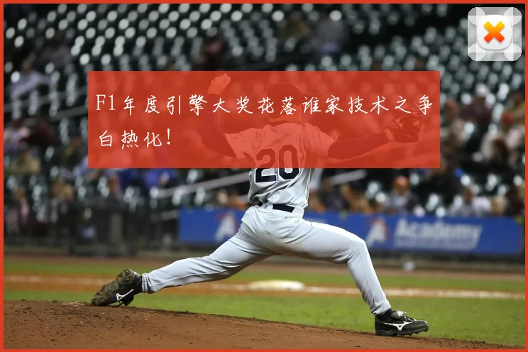 F1年度引擎大奖花落谁家技术之争白热化！