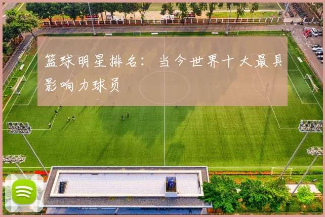 篮球明星排名:当今世界十大最具影响力球员