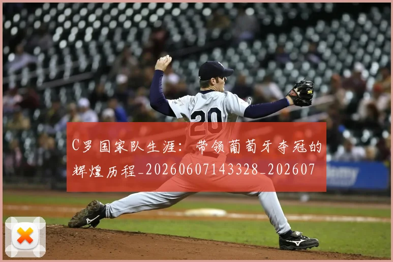 C罗国家队生涯：带领葡萄牙夺冠的辉煌历程_20260607143328_20260702041738