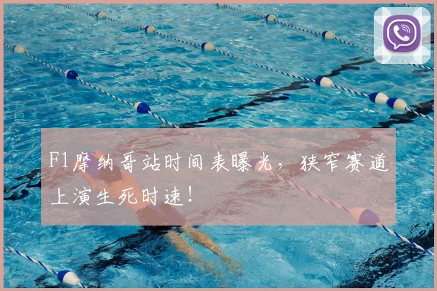 F1摩纳哥站时间表曝光,狭窄赛道上演生死时速!
