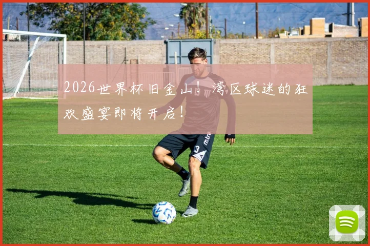 2026世界杯旧金山!湾区球迷的狂欢盛宴即将开启!