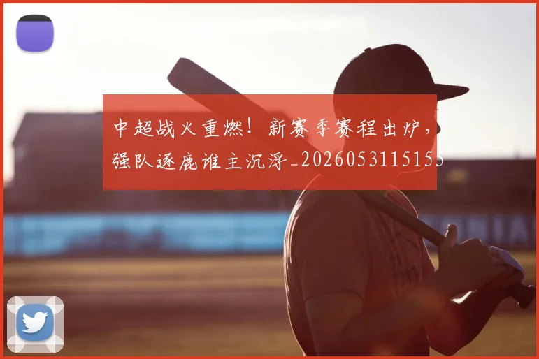 中超战火重燃!新赛季赛程出炉,强队逐鹿谁主沉浮_20260531151557_20260704164006