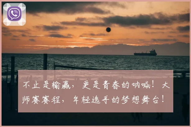 不止是输赢，更是青春的呐喊！大师赛赛程，年轻选手的梦想舞台！
