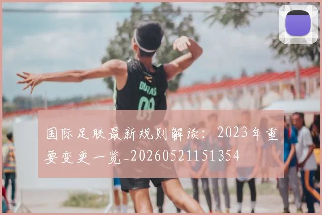 国际足联最新规则解读：2023年重要变更一览_20260521151354