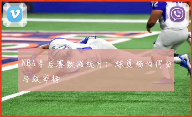 NBA季后赛数据统计：球员场均得分与效率榜