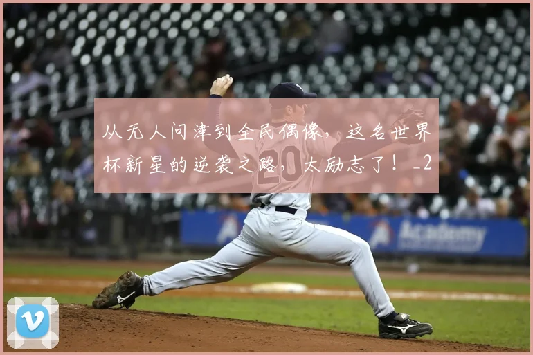 从无人问津到全民偶像，这名世界杯新星的逆袭之路，太励志了！_20260703214708