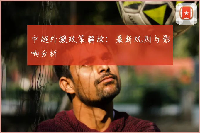 中超外援政策解读:最新规则与影响分析