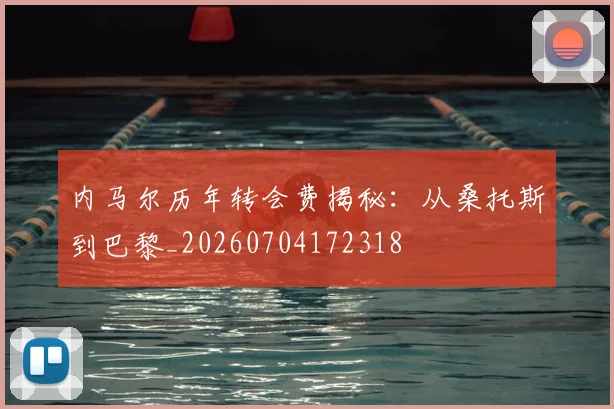 内马尔历年转会费揭秘：从桑托斯到巴黎_20260704172318