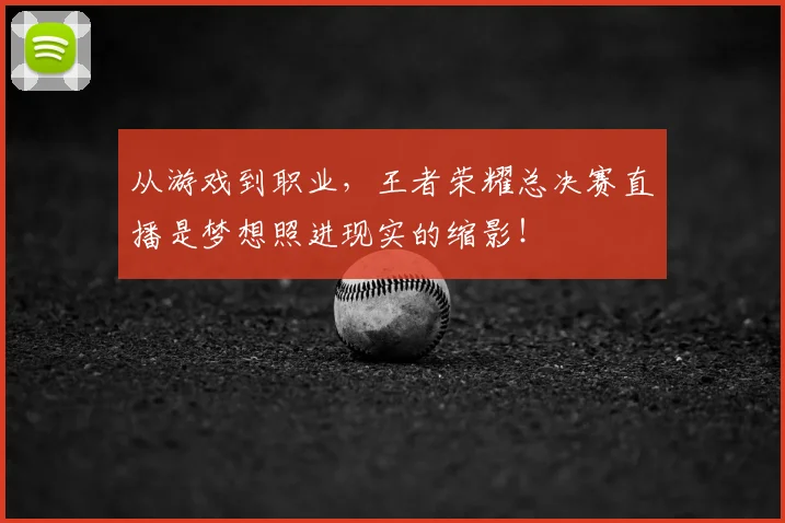 从游戏到职业,王者荣耀总决赛直播是梦想照进现实的缩影!