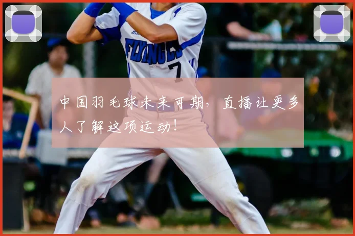 中国羽毛球未来可期，直播让更多人了解这项运动！