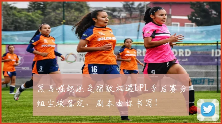 黑马崛起还是宿敌相遇LPL季后赛分组尘埃落定,剧本由你书写!
