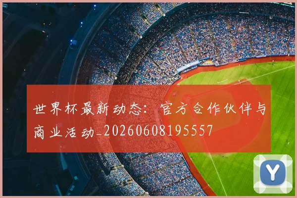世界杯最新动态：官方合作伙伴与商业活动_20260608195557