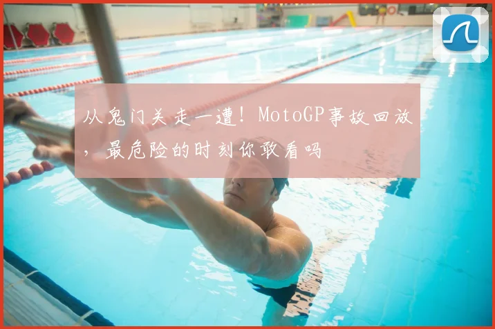 从鬼门关走一遭！MotoGP事故回放，最危险的时刻你敢看吗