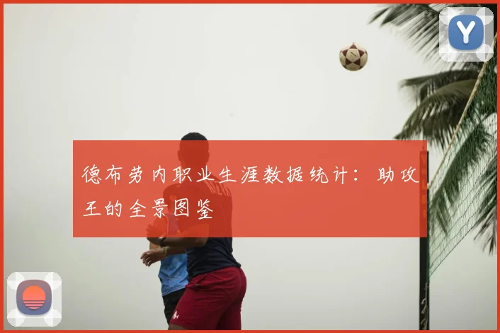 德布劳内职业生涯数据统计：助攻王的全景图鉴